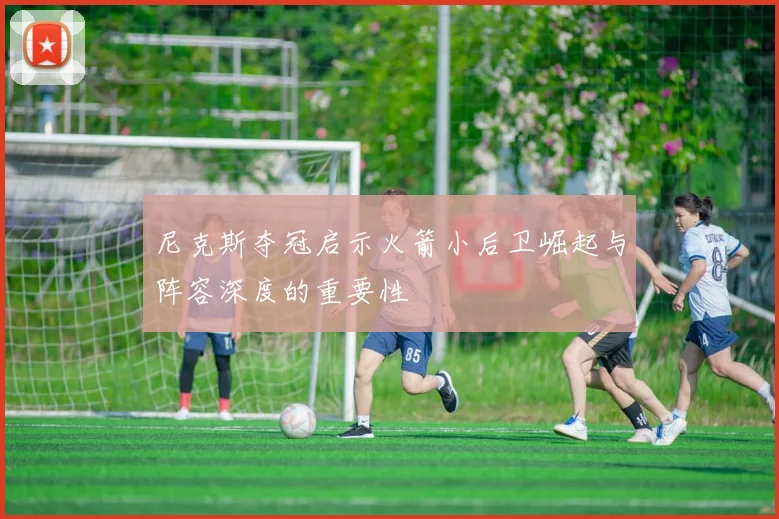 尼克斯夺冠启示火箭小后卫崛起与阵容深度的重要性