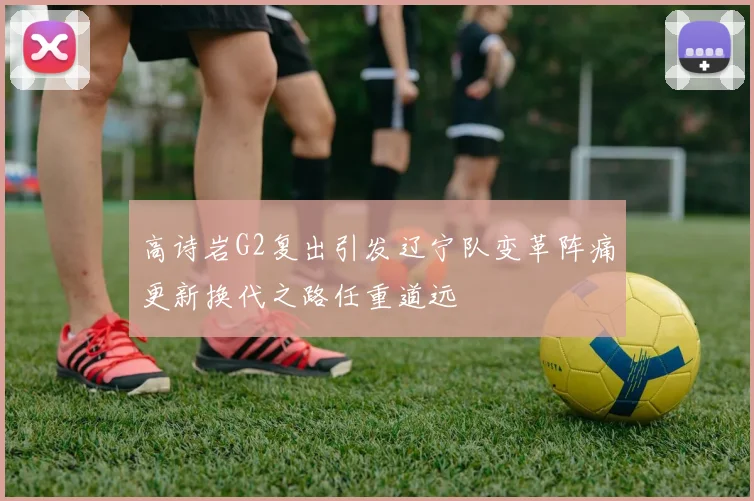 高诗岩G2复出引发辽宁队变革阵痛更新换代之路任重道远