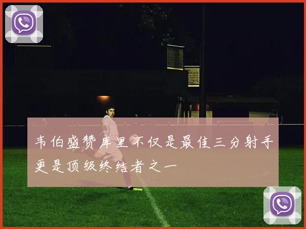 韦伯盛赞库里不仅是最佳三分射手更是顶级终结者之一