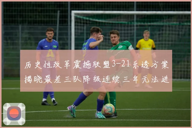 历史性改革震撼联盟3-21乐透方案揭晓最差三队降级连续三年无法进前五