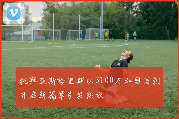 托拜亚斯哈里斯以3100万加盟马刺开启新篇章引发热议