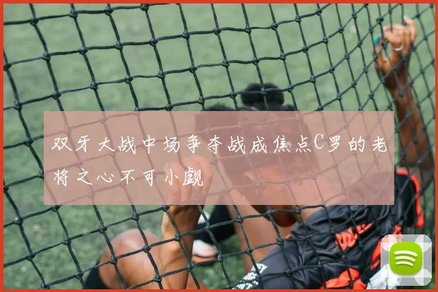 双牙大战中场争夺战成焦点C罗的老将之心不可小觑