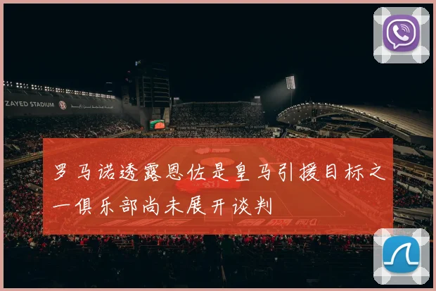 罗马诺透露恩佐是皇马引援目标之一俱乐部尚未展开谈判
